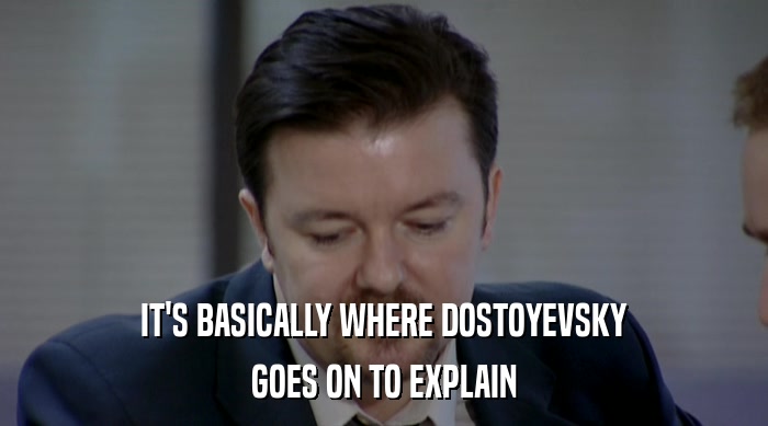 IT'S BASICALLY WHERE DOSTOYEVSKY GOES ON TO EXPLAIN 