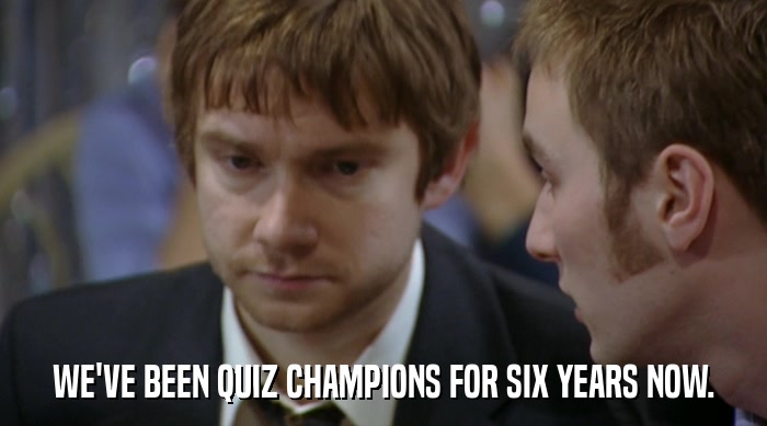 WE'VE BEEN QUIZ CHAMPIONS FOR SIX YEARS NOW.  