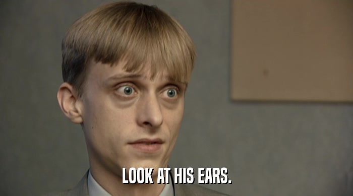 LOOK AT HIS EARS.  
