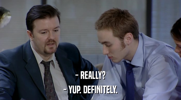 - REALLY? - YUP. DEFINITELY. 