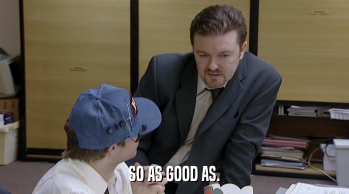 SO AS GOOD AS.  