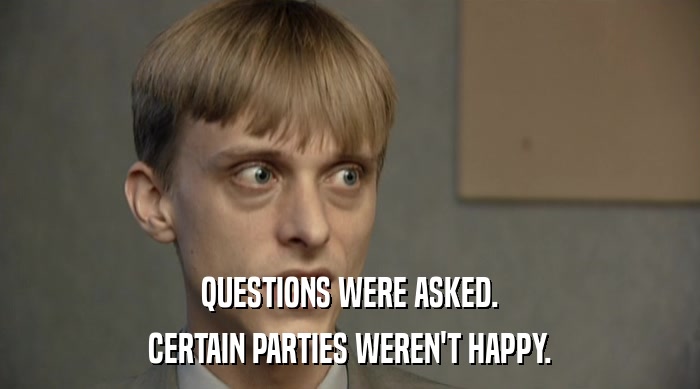 QUESTIONS WERE ASKED. CERTAIN PARTIES WEREN'T HAPPY. 