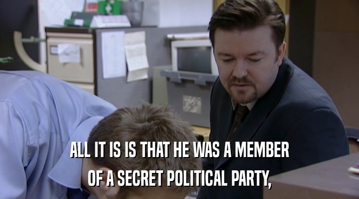 ALL IT IS IS THAT HE WAS A MEMBER OF A SECRET POLITICAL PARTY, 