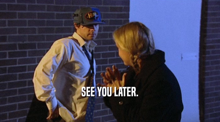 SEE YOU LATER.  