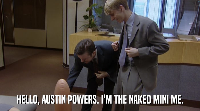 HELLO, AUSTIN POWERS. I'M THE NAKED MINI ME.  