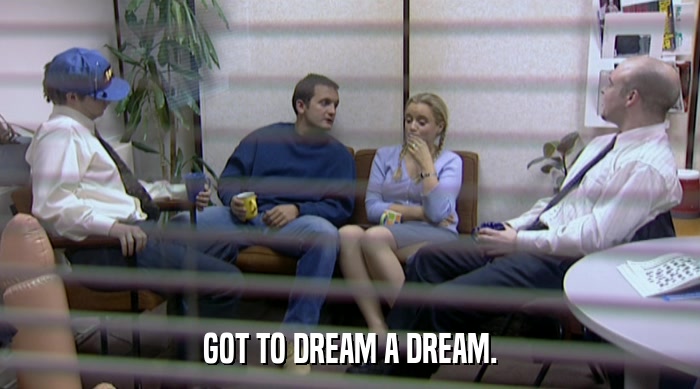 GOT TO DREAM A DREAM.  