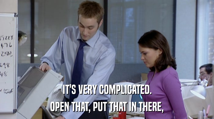 IT'S VERY COMPLICATED. OPEN THAT, PUT THAT IN THERE, 