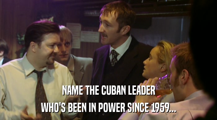 NAME THE CUBAN LEADER WHO'S BEEN IN POWER SINCE 1959... 
