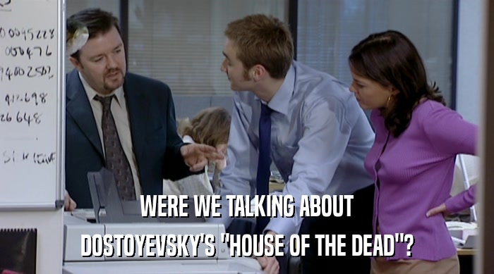WERE WE TALKING ABOUT
 DOSTOYEVSKY'S 