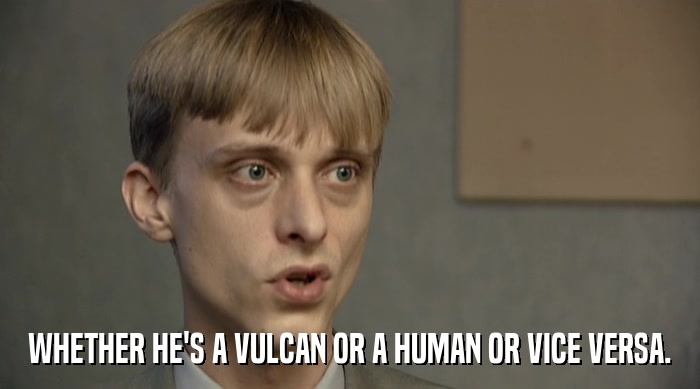 WHETHER HE'S A VULCAN OR A HUMAN OR VICE VERSA.  