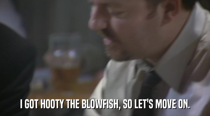 I GOT HOOTY THE BLOWFISH, SO LET'S MOVE ON.  