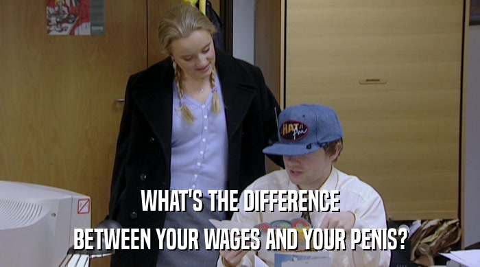 WHAT'S THE DIFFERENCE BETWEEN YOUR WAGES AND YOUR PENIS? 