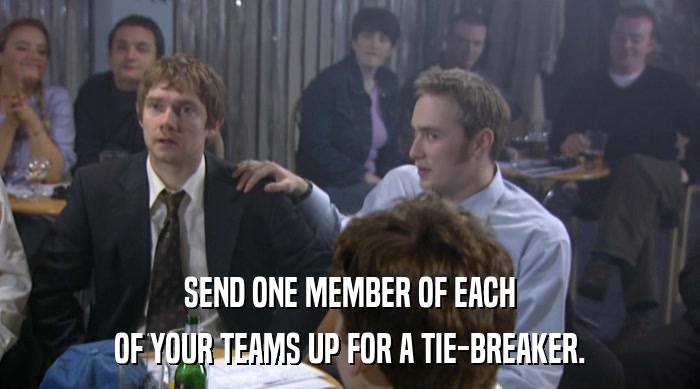 SEND ONE MEMBER OF EACH OF YOUR TEAMS UP FOR A TIE-BREAKER. 
