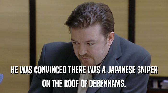 HE WAS CONVINCED THERE WAS A JAPANESE SNIPER ON THE ROOF OF DEBENHAMS. 
