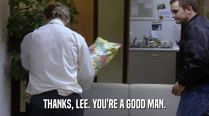 THANKS, LEE. YOU'RE A GOOD MAN.  