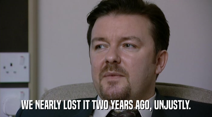 WE NEARLY LOST IT TWO YEARS AGO, UNJUSTLY.  