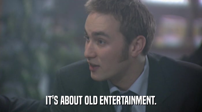 IT'S ABOUT OLD ENTERTAINMENT.  