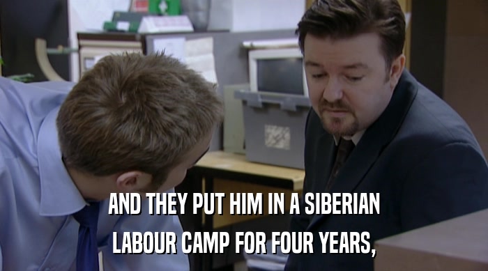 AND THEY PUT HIM IN A SIBERIAN LABOUR CAMP FOR FOUR YEARS, 