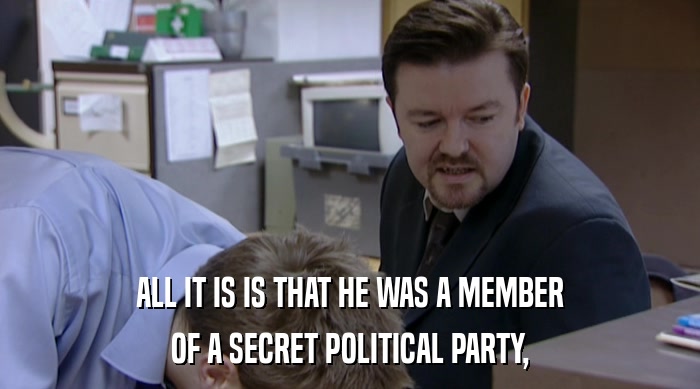 ALL IT IS IS THAT HE WAS A MEMBER OF A SECRET POLITICAL PARTY, 