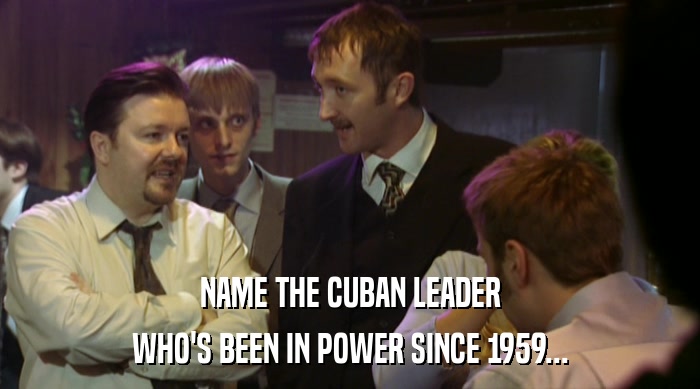 NAME THE CUBAN LEADER WHO'S BEEN IN POWER SINCE 1959... 