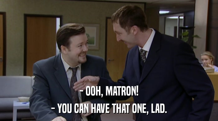 - OOH, MATRON!
 - YOU CAN HAVE THAT ONE, LAD. 