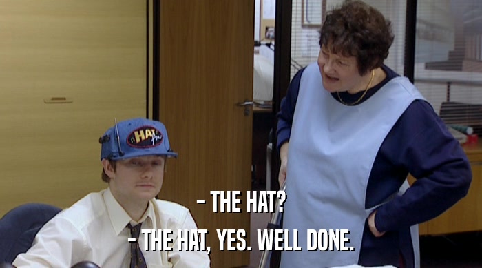 - THE HAT?
 - THE HAT, YES. WELL DONE. 
