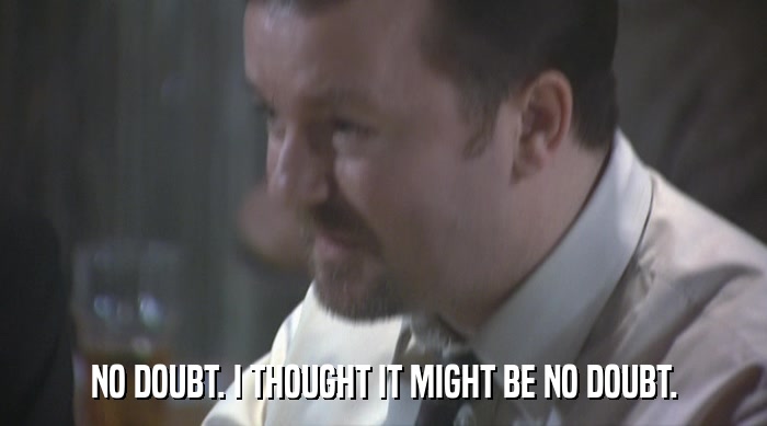 NO DOUBT. I THOUGHT IT MIGHT BE NO DOUBT.  