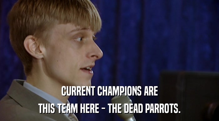 CURRENT CHAMPIONS ARE THIS TEAM HERE - THE DEAD PARROTS. 