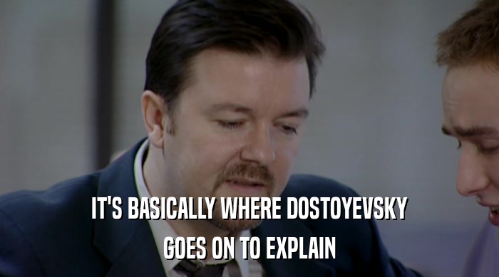 IT'S BASICALLY WHERE DOSTOYEVSKY
 GOES ON TO EXPLAIN 