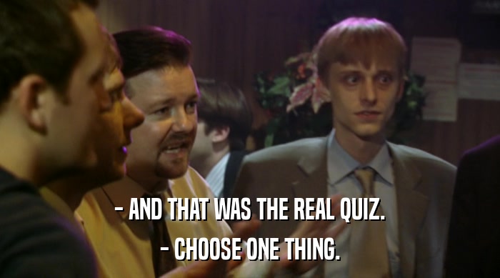 - AND THAT WAS THE REAL QUIZ.
 - CHOOSE ONE THING. 
