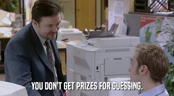 YOU DON'T GET PRIZES FOR GUESSING.  