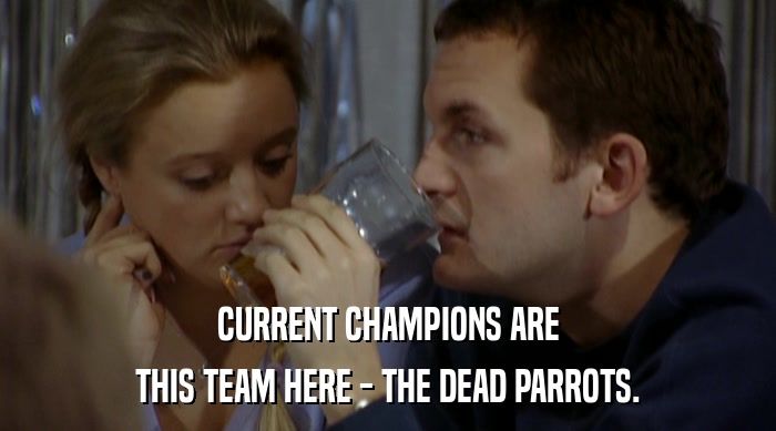 CURRENT CHAMPIONS ARE THIS TEAM HERE - THE DEAD PARROTS. 