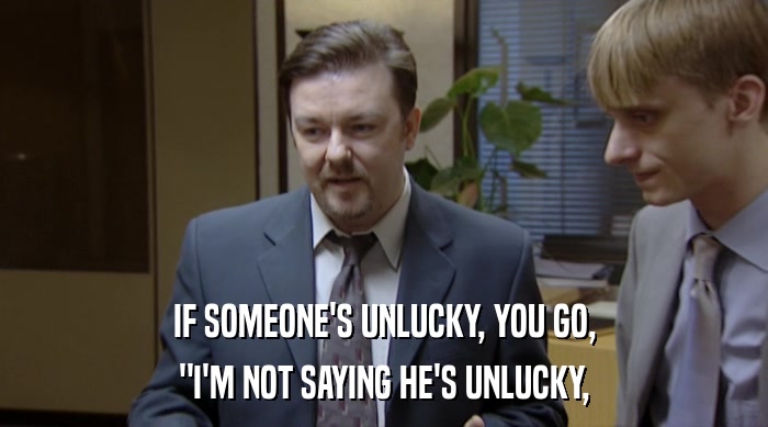 IF SOMEONE'S UNLUCKY, YOU GO, 