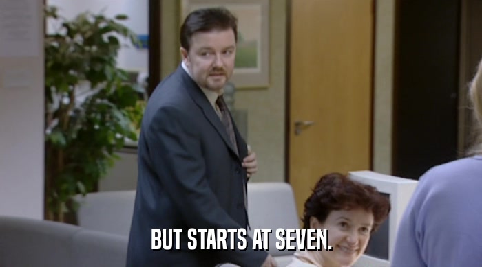 BUT STARTS AT SEVEN.  