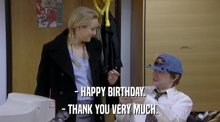 - HAPPY BIRTHDAY. - THANK YOU VERY MUCH. 