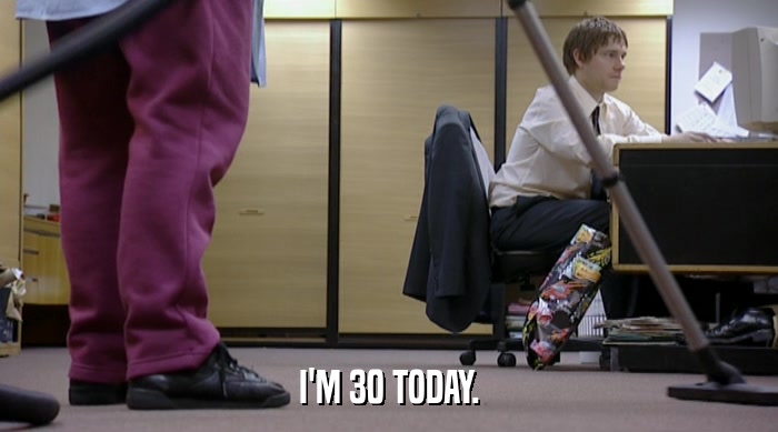 I'M 30 TODAY.  