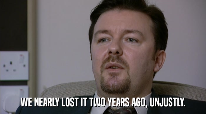WE NEARLY LOST IT TWO YEARS AGO, UNJUSTLY.  