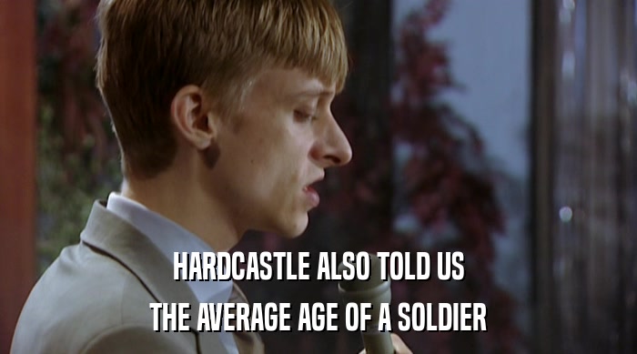 HARDCASTLE ALSO TOLD US
 THE AVERAGE AGE OF A SOLDIER 