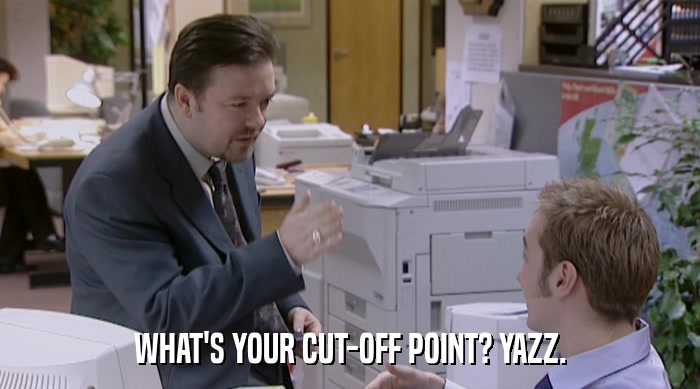 WHAT'S YOUR CUT-OFF POINT? YAZZ.  