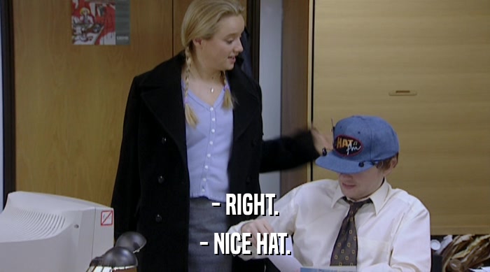 - RIGHT. - NICE HAT. 