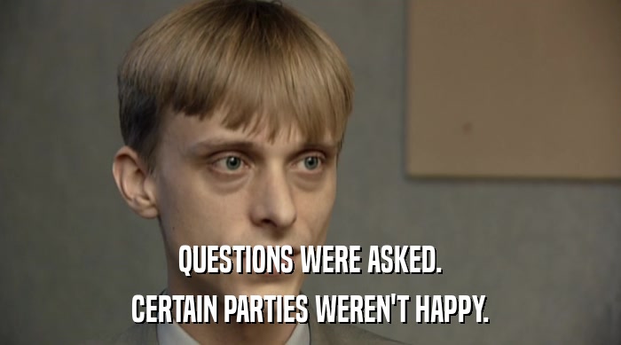 QUESTIONS WERE ASKED. CERTAIN PARTIES WEREN'T HAPPY. 
