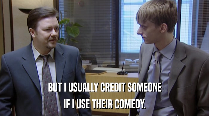 BUT I USUALLY CREDIT SOMEONE
 IF I USE THEIR COMEDY. 
