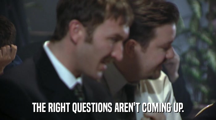 THE RIGHT QUESTIONS AREN'T COMING UP.  