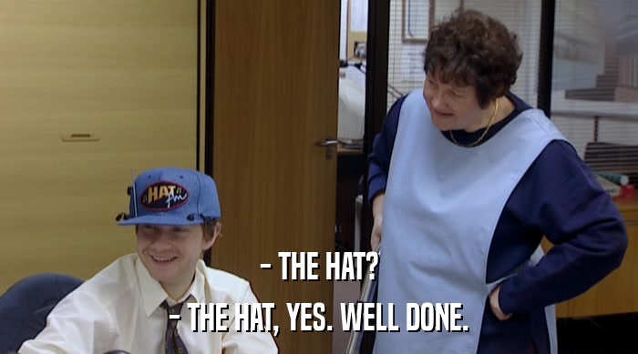 - THE HAT? - THE HAT, YES. WELL DONE. 