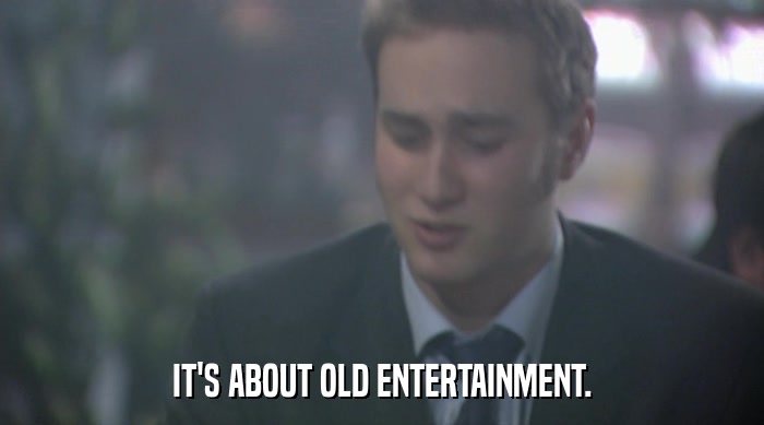 IT'S ABOUT OLD ENTERTAINMENT.  