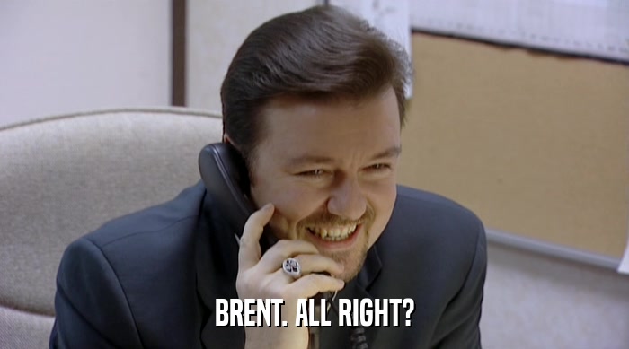 BRENT. ALL RIGHT?  