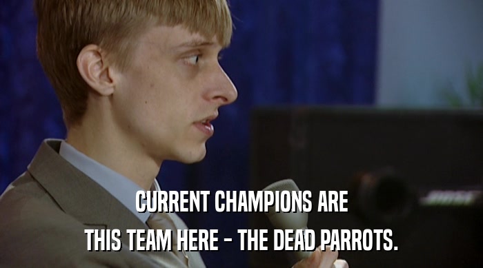 CURRENT CHAMPIONS ARE THIS TEAM HERE - THE DEAD PARROTS. 