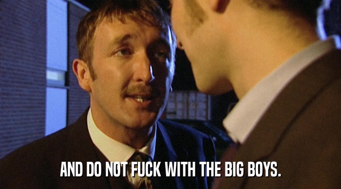 AND DO NOT FUCK WITH THE BIG BOYS.  