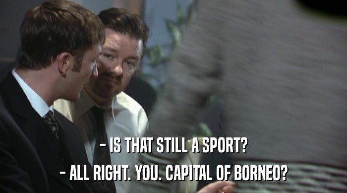 - IS THAT STILL A SPORT? - ALL RIGHT. YOU. CAPITAL OF BORNEO? 