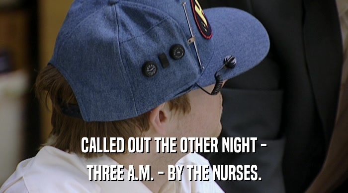 CALLED OUT THE OTHER NIGHT - THREE A.M. - BY THE NURSES. 